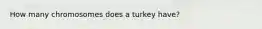 How many chromosomes does a turkey have?