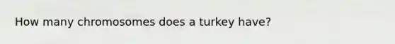 How many chromosomes does a turkey have?