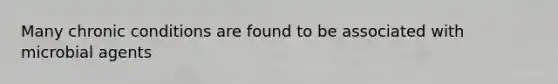 Many chronic conditions are found to be associated with microbial agents