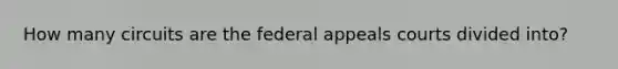 How many circuits are the federal appeals courts divided into?