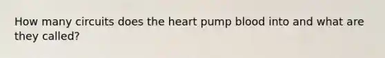 How many circuits does <a href='https://www.questionai.com/knowledge/kya8ocqc6o-the-heart' class='anchor-knowledge'>the heart</a> pump blood into and what are they called?