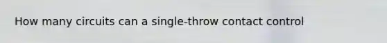 How many circuits can a single-throw contact control