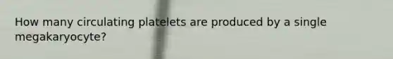 How many circulating platelets are produced by a single megakaryocyte?