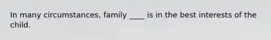 In many circumstances, family ____ is in the best interests of the child.