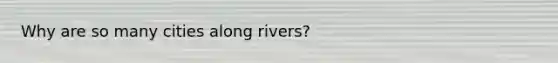 Why are so many cities along rivers?