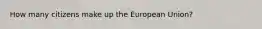 How many citizens make up the European Union?