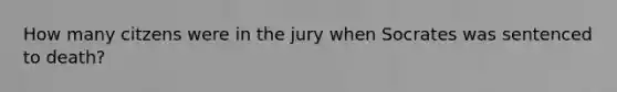 How many citzens were in the jury when Socrates was sentenced to death?