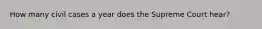 How many civil cases a year does the Supreme Court hear?