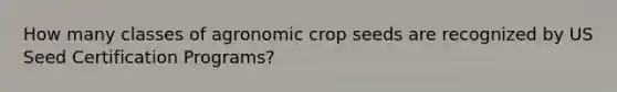 How many classes of agronomic crop seeds are recognized by US Seed Certification Programs?