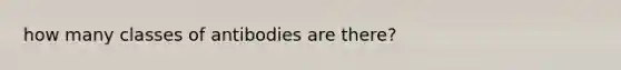 how many classes of antibodies are there?