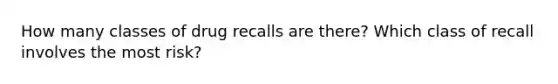 How many classes of drug recalls are there? Which class of recall involves the most risk?