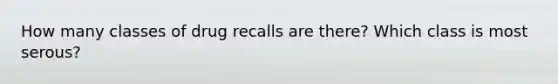 How many classes of drug recalls are there? Which class is most serous?