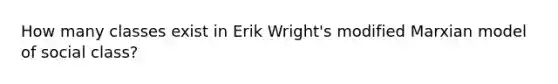 How many classes exist in Erik Wright's modified Marxian model of social class?