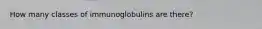 How many classes of immunoglobulins are there?