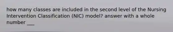 how many classes are included in the second level of the Nursing Intervention Classification (NIC) model? answer with a whole number ___