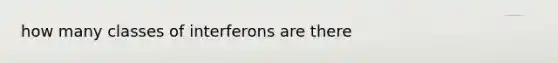 how many classes of interferons are there