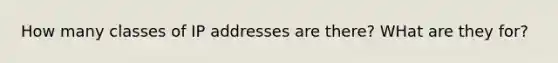 How many classes of IP addresses are there? WHat are they for?