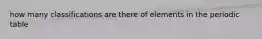 how many classifications are there of elements in the periodic table