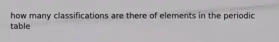 how many classifications are there of elements in the periodic table