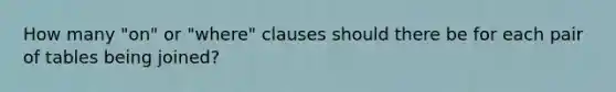 How many "on" or "where" clauses should there be for each pair of tables being joined?