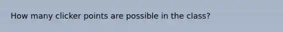 How many clicker points are possible in the class?