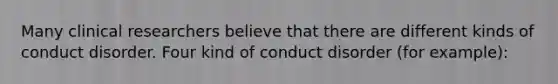 Many clinical researchers believe that there are different kinds of conduct disorder. Four kind of conduct disorder (for example):