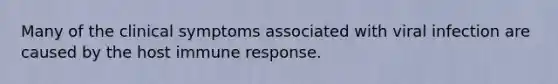 Many of the clinical symptoms associated with viral infection are caused by the host immune response.