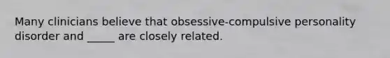 Many clinicians believe that obsessive-compulsive personality disorder and _____ are closely related.