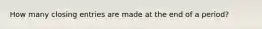 How many closing entries are made at the end of a period?