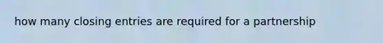 how many <a href='https://www.questionai.com/knowledge/kosjhwC4Ps-closing-entries' class='anchor-knowledge'>closing entries</a> are required for a partnership