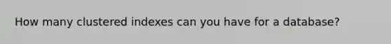 How many clustered indexes can you have for a database?