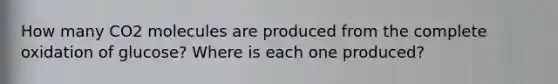 How many CO2 molecules are produced from the complete oxidation of glucose? Where is each one produced?