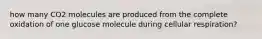 how many CO2 molecules are produced from the complete oxidation of one glucose molecule during cellular respiration?