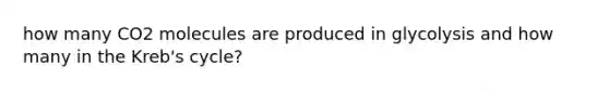 how many CO2 molecules are produced in glycolysis and how many in the Kreb's cycle?