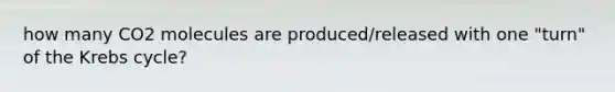 how many CO2 molecules are produced/released with one "turn" of the Krebs cycle?