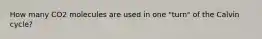 How many CO2 molecules are used in one "turn" of the Calvin cycle?