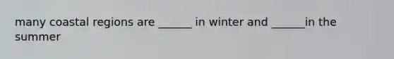 many coastal regions are ______ in winter and ______in the summer