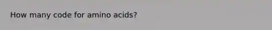 How many code for <a href='https://www.questionai.com/knowledge/k9gb720LCl-amino-acids' class='anchor-knowledge'>amino acids</a>?