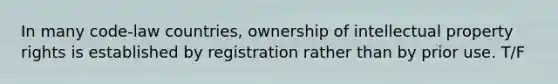 In many code-law countries, ownership of intellectual property rights is established by registration rather than by prior use. T/F