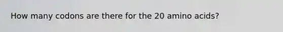 How many codons are there for the 20 amino acids?