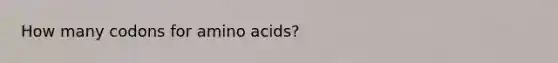 How many codons for amino acids?