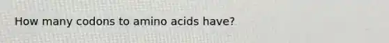 How many codons to amino acids have?