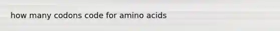 how many codons code for <a href='https://www.questionai.com/knowledge/k9gb720LCl-amino-acids' class='anchor-knowledge'>amino acids</a>