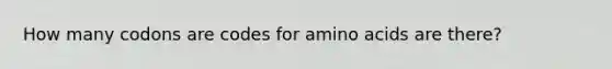 How many codons are codes for amino acids are there?