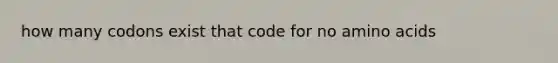 how many codons exist that code for no <a href='https://www.questionai.com/knowledge/k9gb720LCl-amino-acids' class='anchor-knowledge'>amino acids</a>