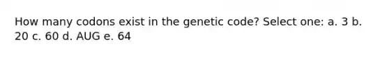 How many codons exist in the genetic code? Select one: a. 3 b. 20 c. 60 d. AUG e. 64