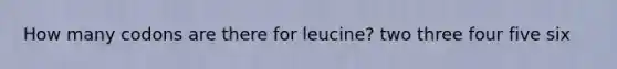 How many codons are there for leucine? two three four five six