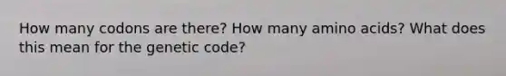 How many codons are there? How many <a href='https://www.questionai.com/knowledge/k9gb720LCl-amino-acids' class='anchor-knowledge'>amino acids</a>? What does this mean for the genetic code?