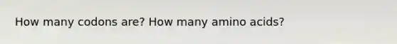 How many codons are? How many amino acids?