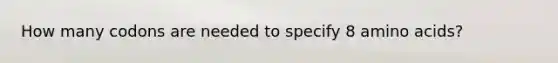 How many codons are needed to specify 8 amino acids?